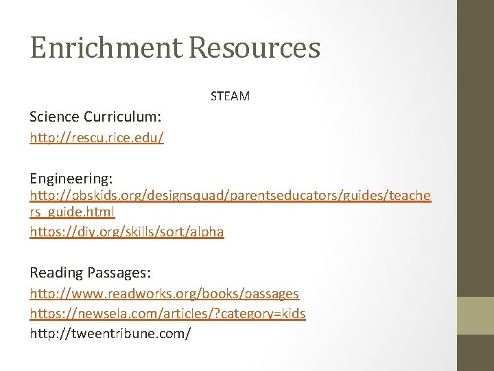 Enrichment Resources STEAM Science Curriculum: http: //rescu. rice. edu/ Engineering: http: //pbskids. org/designsquad/parentseducators/guides/teache rs_guide.