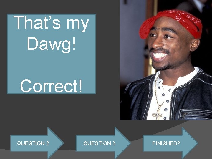 That’s my Dawg! Correct! QUESTION 2 QUESTION 3 FINISHED? 