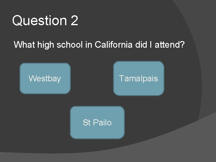 Question 2 What high school in California did I attend? Tamalpais Westbay St Pailo