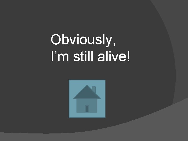 Obviously, I’m still alive! 