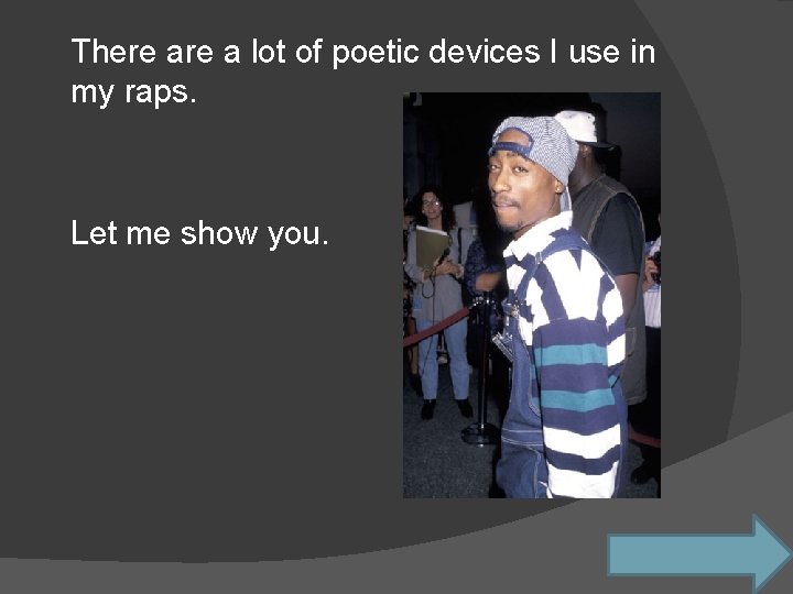 There a lot of poetic devices I use in my raps. Let me show