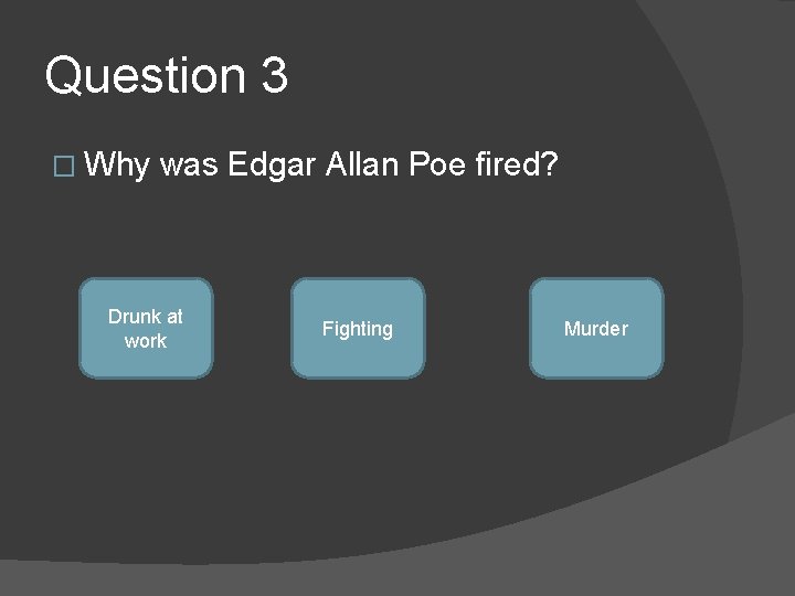 Question 3 � Why was Edgar Allan Poe fired? Drunk at work Fighting Murder