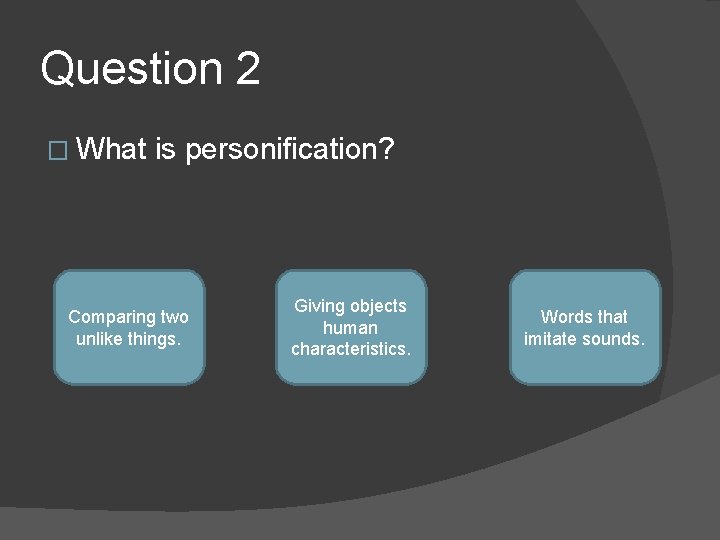 Question 2 � What is personification? Comparing two unlike things. Giving objects human characteristics.