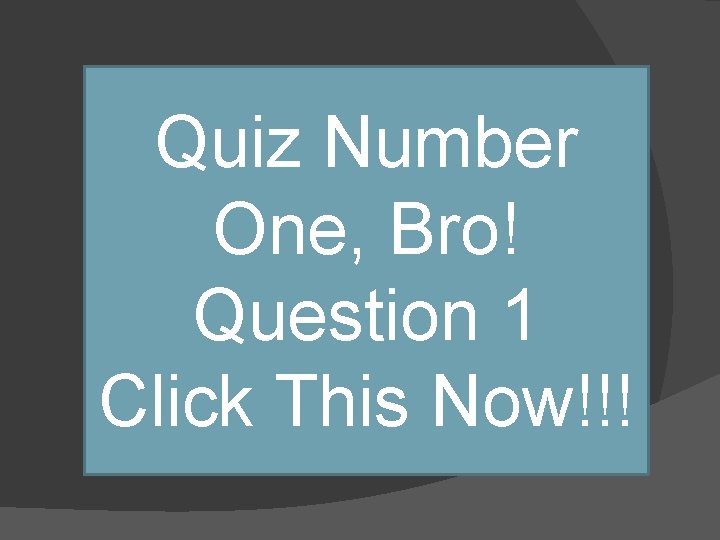 Quiz Number One, Bro! Question 1 Click This Now!!! 