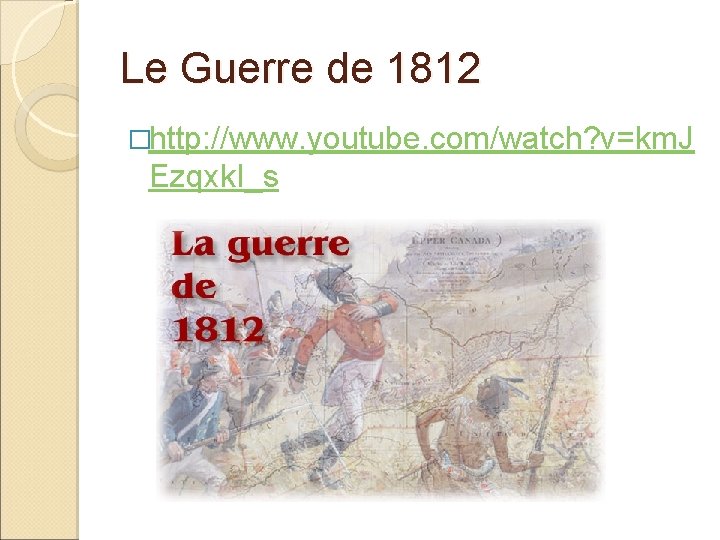 Le Guerre de 1812 �http: //www. youtube. com/watch? v=km. J Ezqxk. I_s 