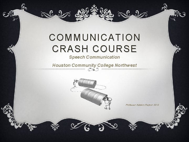 COMMUNICATION CRASH COURSE Speech Communication Houston Community College Northwest Professor Autumn Raynor 2012 COMMUNICATION CRASH COURSE Speech Communication Houston Community College Northwest Professor Autumn Raynor 2012