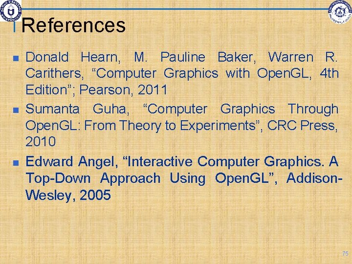 References Donald Hearn, M. Pauline Baker, Warren R. Carithers, “Computer Graphics with Open. GL,
