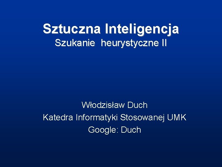 Sztuczna Inteligencja Szukanie heurystyczne II Włodzisław Duch Katedra Informatyki Stosowanej UMK Google: Duch 