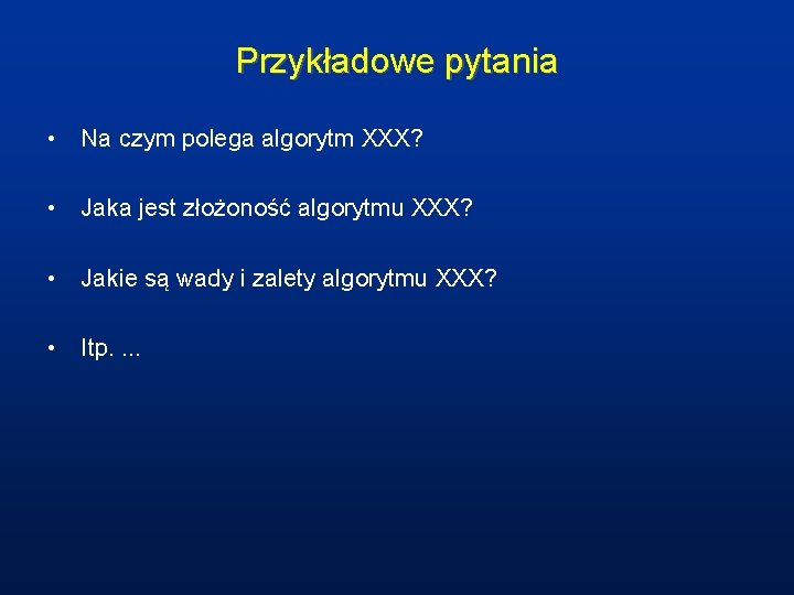 Przykładowe pytania • Na czym polega algorytm XXX? • Jaka jest złożoność algorytmu XXX?