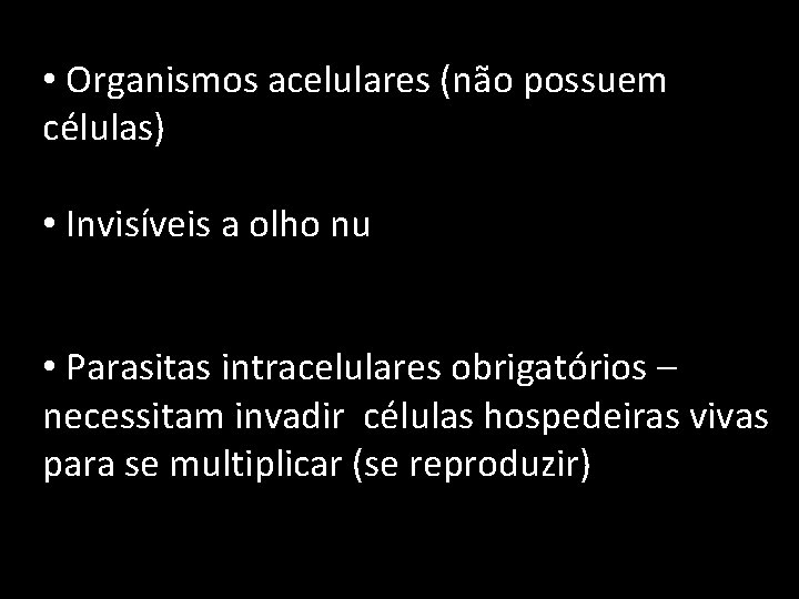  • Organismos acelulares (não possuem células) • Invisíveis a olho nu • Parasitas