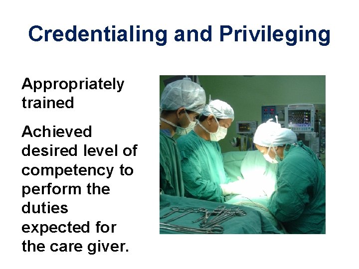 Credentialing and Privileging Appropriately trained Achieved desired level of competency to perform the duties