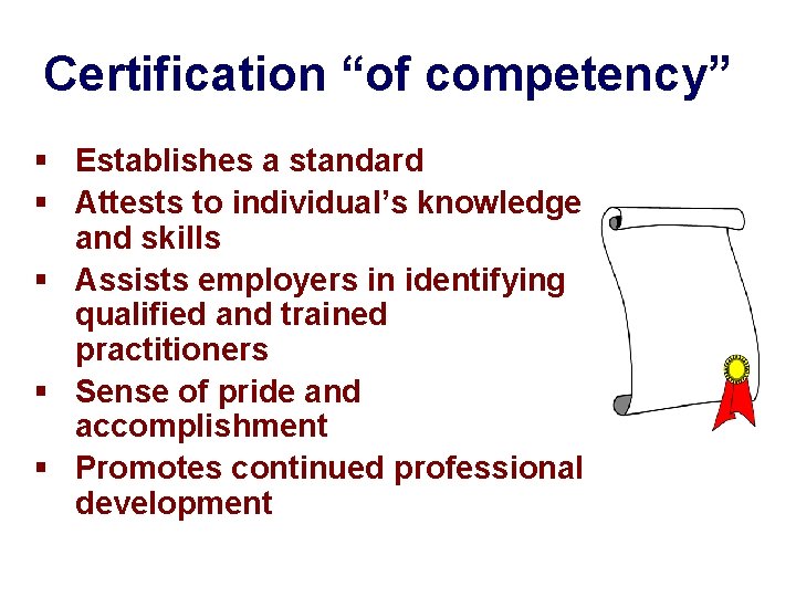 Certification “of competency” § Establishes a standard § Attests to individual’s knowledge and skills