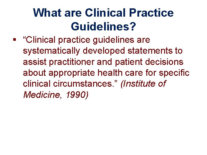 What are Clinical Practice Guidelines? § “Clinical practice guidelines are systematically developed statements to