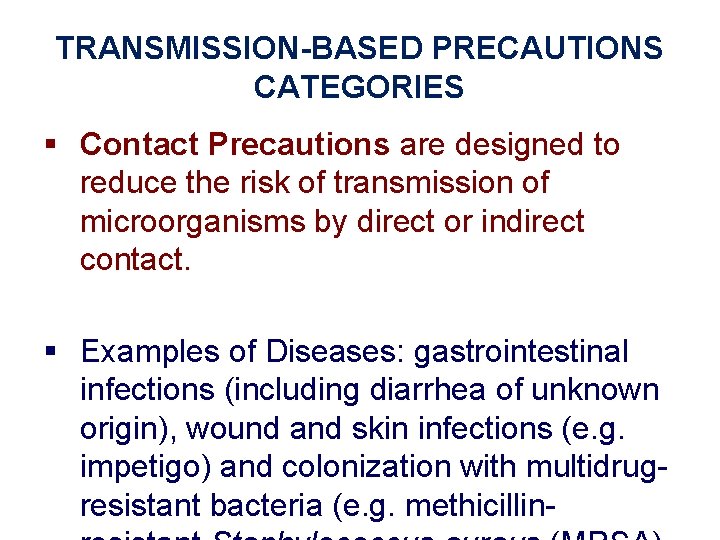 TRANSMISSION-BASED PRECAUTIONS CATEGORIES § Contact Precautions are designed to reduce the risk of transmission