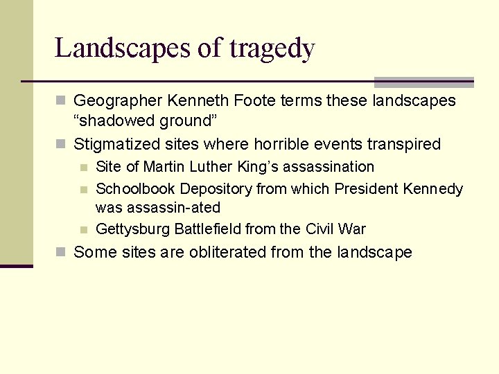 Landscapes of tragedy n Geographer Kenneth Foote terms these landscapes “shadowed ground” n Stigmatized