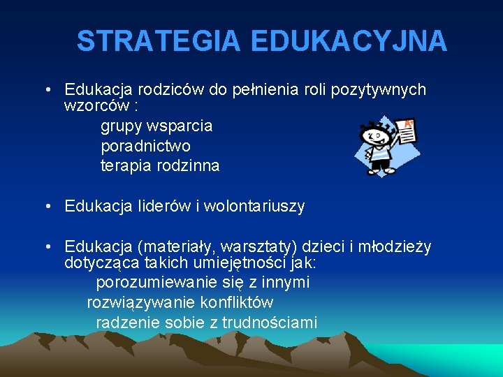 STRATEGIA EDUKACYJNA • Edukacja rodziców do pełnienia roli pozytywnych wzorców : grupy wsparcia poradnictwo