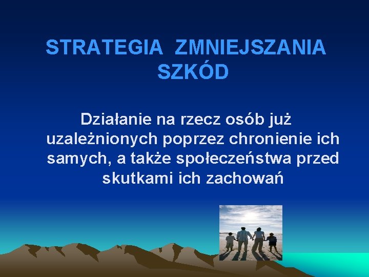 STRATEGIA ZMNIEJSZANIA SZKÓD Działanie na rzecz osób już uzależnionych poprzez chronienie ich samych, a