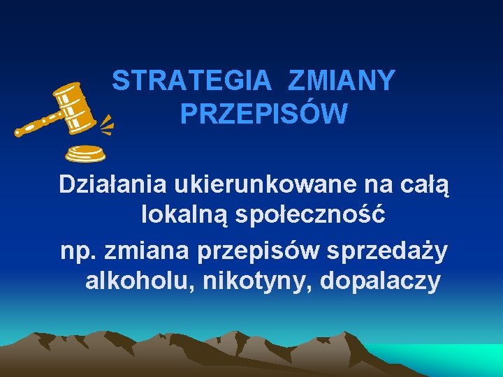 STRATEGIA ZMIANY PRZEPISÓW Działania ukierunkowane na całą lokalną społeczność np. zmiana przepisów sprzedaży alkoholu,