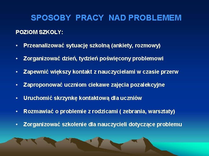 SPOSOBY PRACY NAD PROBLEMEM POZIOM SZKOŁY: • Przeanalizować sytuację szkolną (ankiety, rozmowy) • Zorganizować