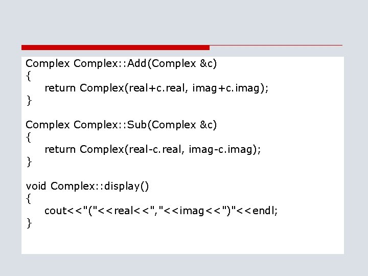 Complex: : Add(Complex &c) { return Complex(real+c. real, imag+c. imag); } Complex: : Sub(Complex