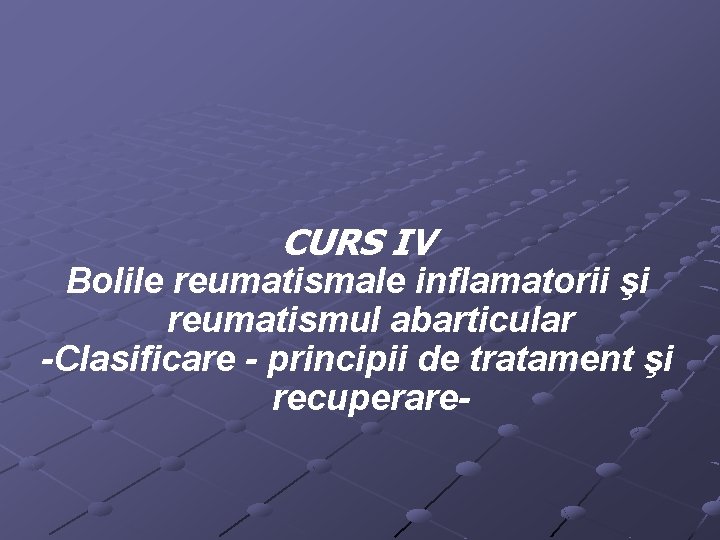 CURS IV Bolile reumatismale inflamatorii şi reumatismul abarticular -Clasificare - principii de tratament şi