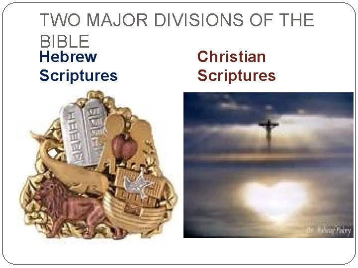TWO MAJOR DIVISIONS OF THE BIBLE Hebrew Scriptures Christian Scriptures 