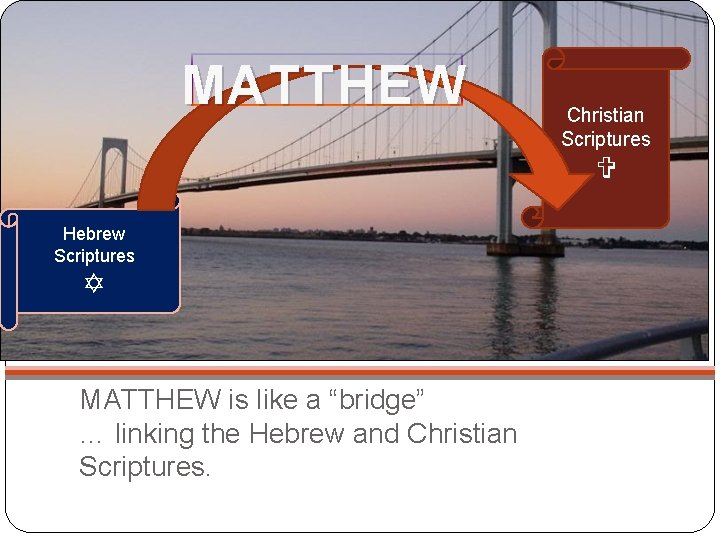 MATTHEW Christian Scriptures Hebrew Scriptures MATTHEW is like a “bridge” … linking the Hebrew