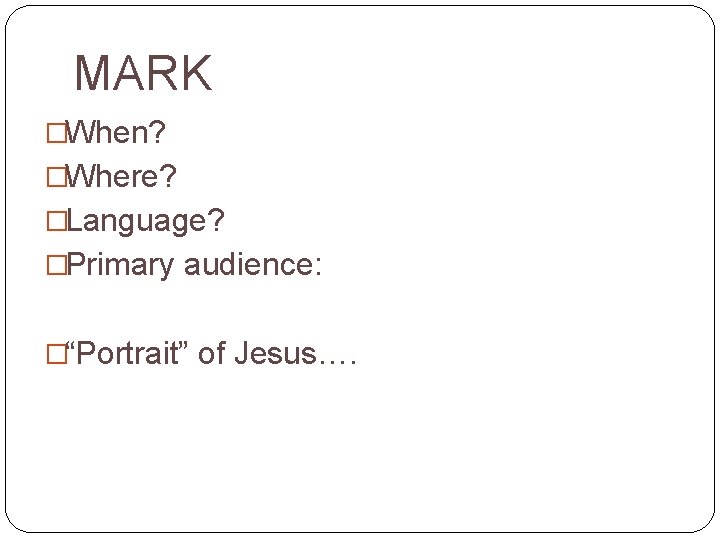 MARK �When? �Where? �Language? �Primary audience: �“Portrait” of Jesus…. 