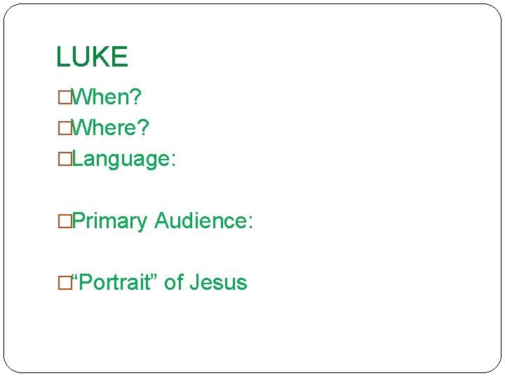 LUKE �When? �Where? �Language: �Primary Audience: �“Portrait” of Jesus 