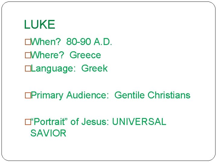 LUKE �When? 80 -90 A. D. �Where? Greece �Language: Greek �Primary Audience: Gentile Christians