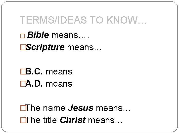 TERMS/IDEAS TO KNOW… � Bible means…. �Scripture means… �B. C. means �A. D. means