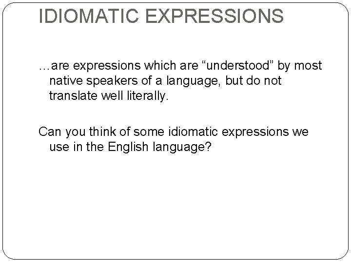 IDIOMATIC EXPRESSIONS …are expressions which are “understood” by most native speakers of a language,