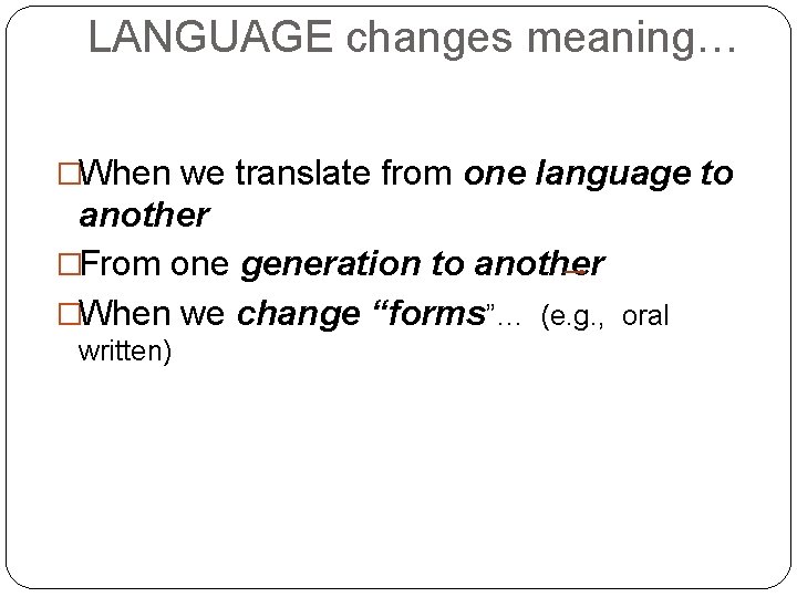 LANGUAGE changes meaning… �When we translate from one language to another �From one generation