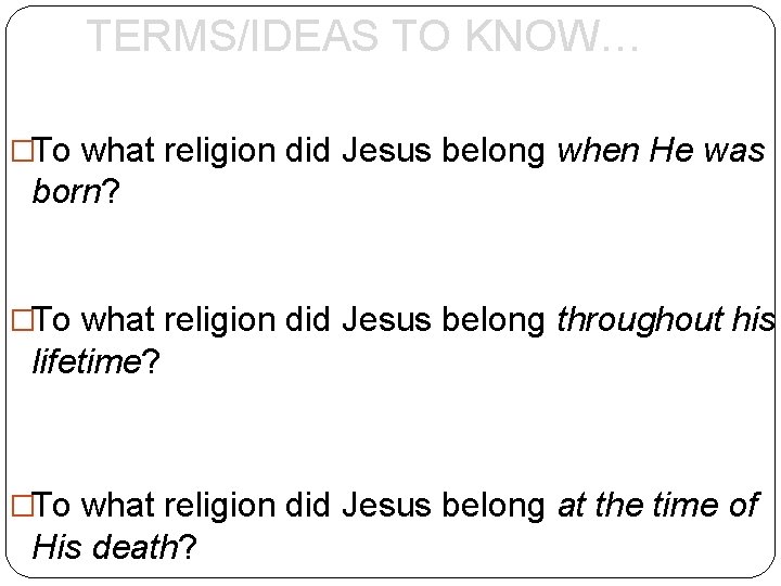 TERMS/IDEAS TO KNOW… �To what religion did Jesus belong when He was born? �To