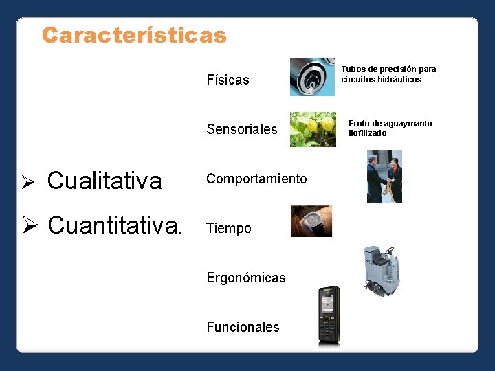 Características Físicas Sensoriales Ø Cualitativa Ø Cuantitativa. Comportamiento Tiempo Ergonómicas Funcionales Tubos de precisión