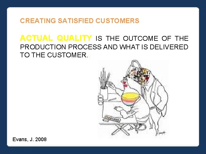 CREATING SATISFIED CUSTOMERS ACTUAL QUALITY IS THE OUTCOME OF THE PRODUCTION PROCESS AND WHAT