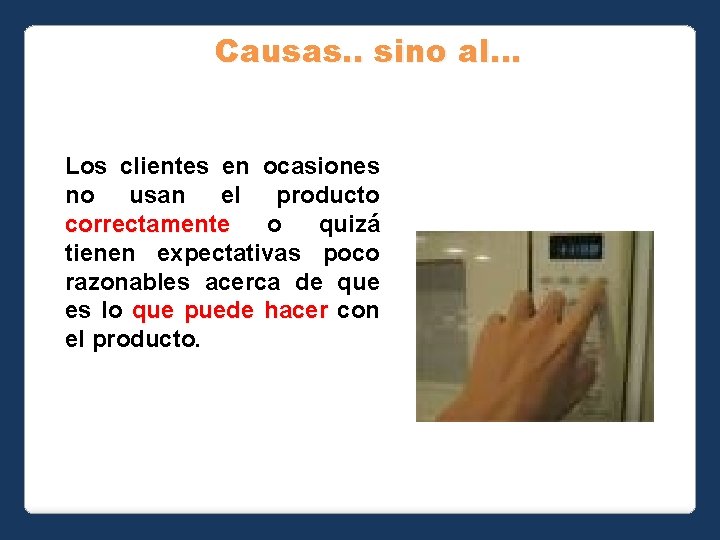 Causas. . sino al… Los clientes en ocasiones no usan el producto correctamente o