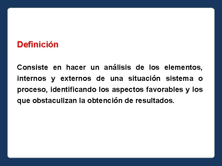 Definición Consiste en hacer un análisis de los elementos, internos y externos de una