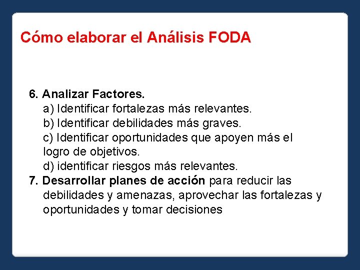 Cómo elaborar el Análisis FODA 6. Analizar Factores. a) Identificar fortalezas más relevantes. b)