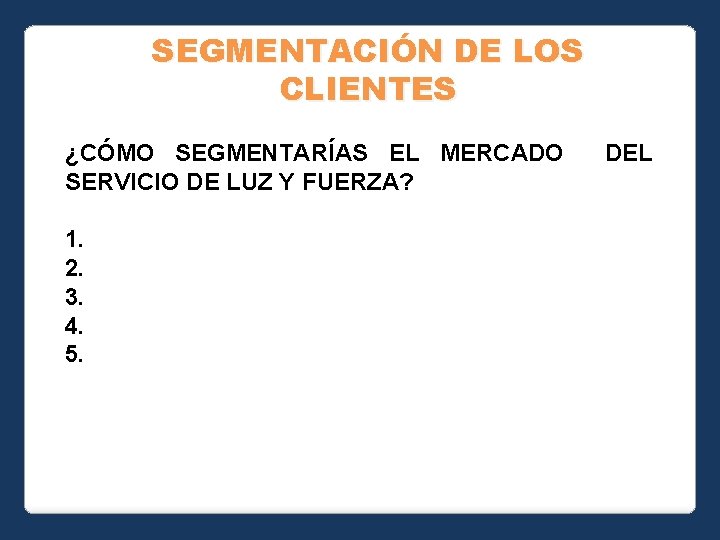 SEGMENTACIÓN DE LOS CLIENTES ¿CÓMO SEGMENTARÍAS EL MERCADO SERVICIO DE LUZ Y FUERZA? 1.