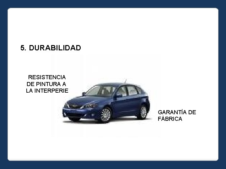 5. DURABILIDAD RESISTENCIA DE PINTURA A LA INTERPERIE GARANTÍA DE FÁBRICA 