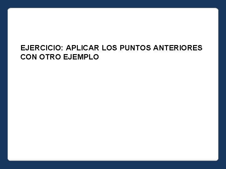 EJERCICIO: APLICAR LOS PUNTOS ANTERIORES CON OTRO EJEMPLO 