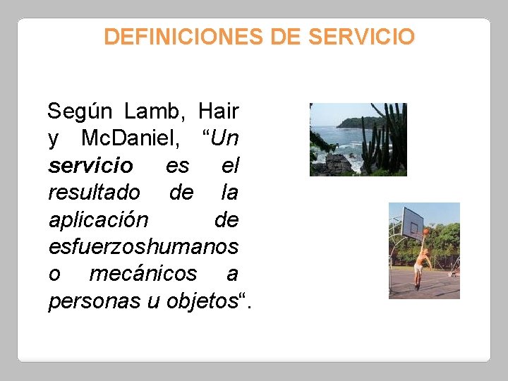 DEFINICIONES DE SERVICIO Según Lamb, Hair y Mc. Daniel, “Un servicio es el resultado