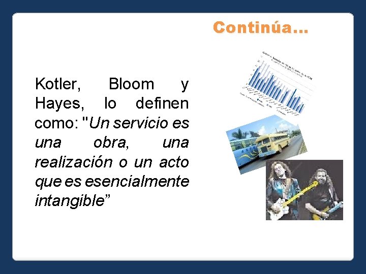 Continúa… Kotler, Bloom y Hayes, lo definen como: "Un servicio es una obra, una