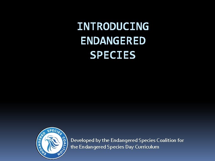 INTRODUCING ENDANGERED SPECIES Developed by the Endangered Species Coalition for the Endangered Species Day