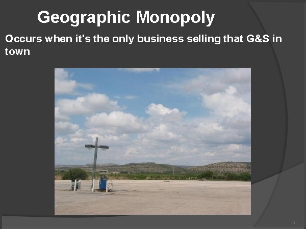 Geographic Monopoly Occurs when it's the only business selling that G&S in town 14