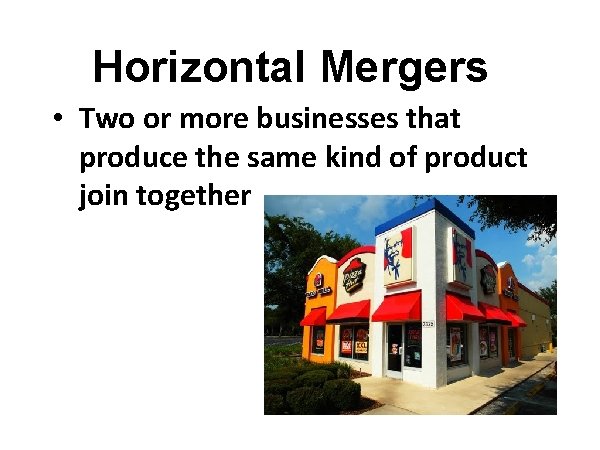 Horizontal Mergers • Two or more businesses that produce the same kind of product