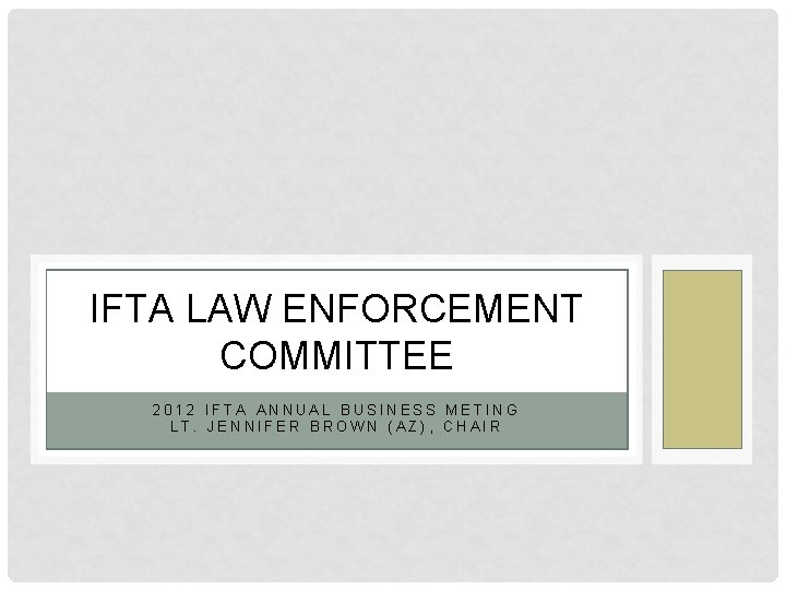 IFTA LAW ENFORCEMENT COMMITTEE 2012 IFTA ANNUAL BUSINESS METING LT. JENNIFER BROWN (AZ), CHAIR