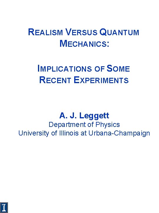 REALISM VERSUS QUANTUM MECHANICS: IMPLICATIONS OF SOME RECENT EXPERIMENTS A. J. Leggett Department of