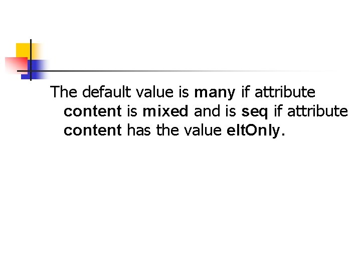 The default value is many if attribute content is mixed and is seq if